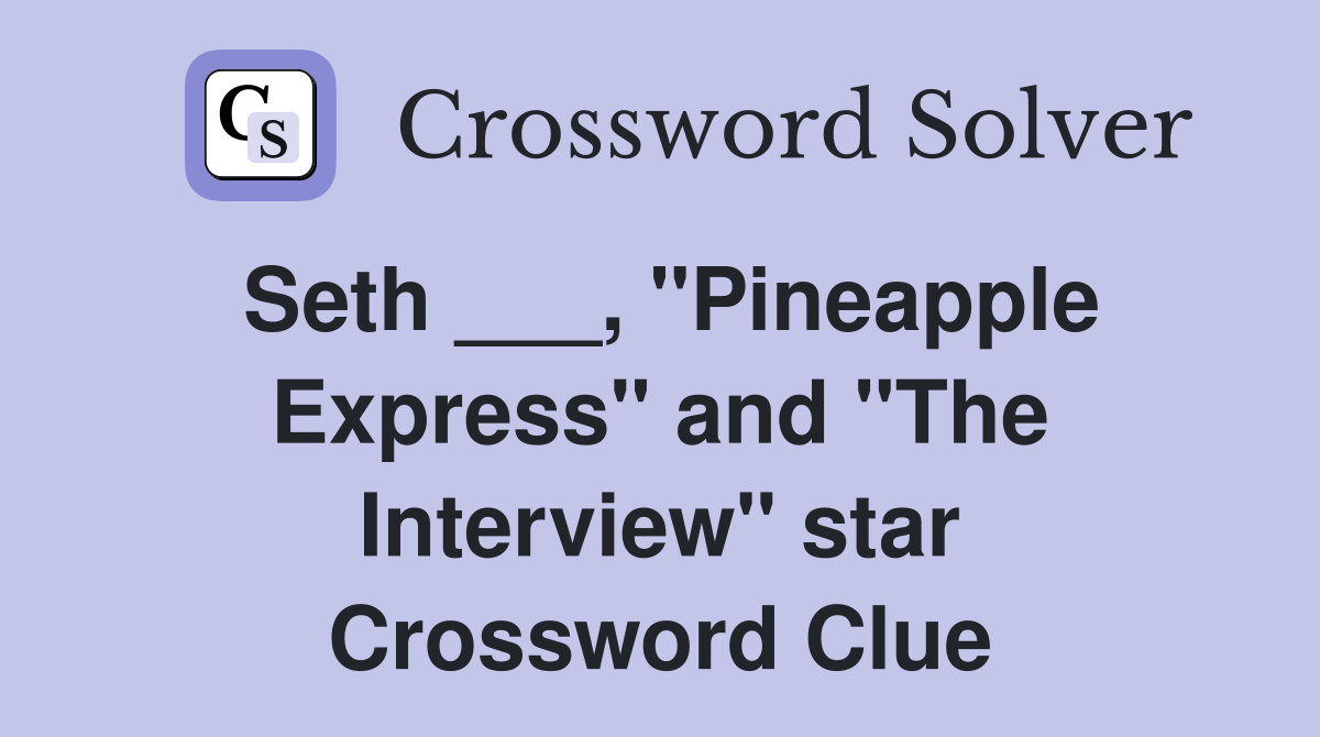 Seth ___, "Pineapple Express" and "The Interview" star Crossword Clue